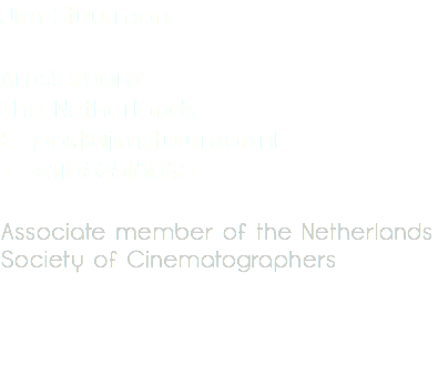 Jim Stuurman Amsterdam The Netherlands E post@jimstuurman.nl T +31652518645 Associate member of the Netherlands Society of Cinematographers